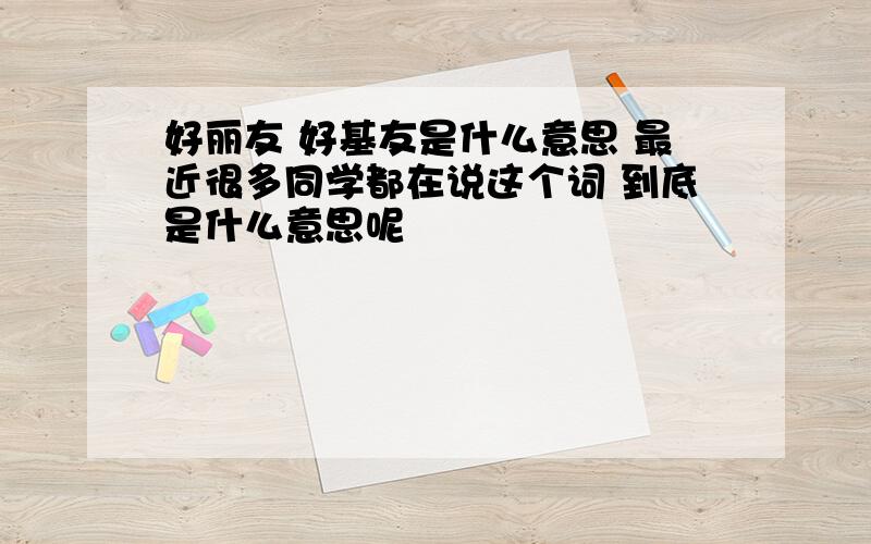 好丽友 好基友是什么意思 最近很多同学都在说这个词 到底是什么意思呢