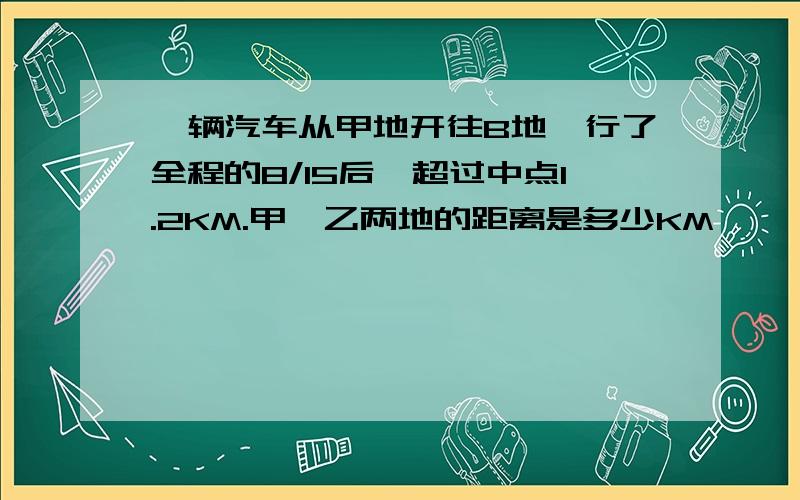 一辆汽车从甲地开往B地,行了全程的8/15后,超过中点1.2KM.甲,乙两地的距离是多少KM