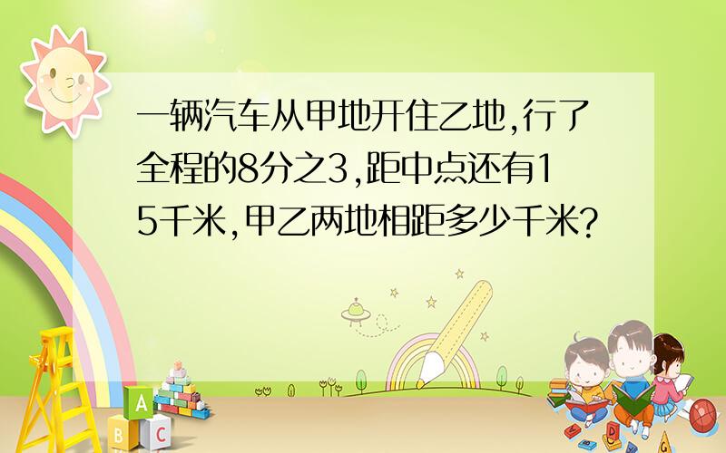 一辆汽车从甲地开住乙地,行了全程的8分之3,距中点还有15千米,甲乙两地相距多少千米?