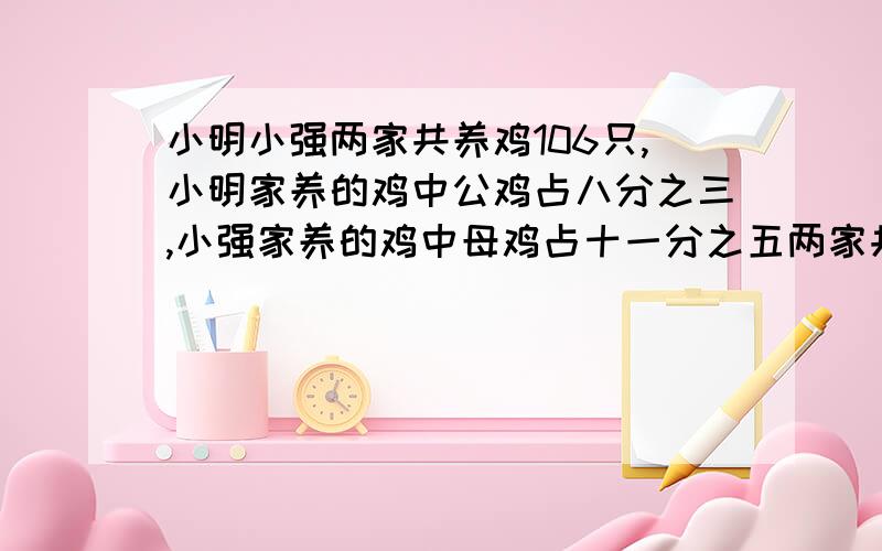 小明小强两家共养鸡106只,小明家养的鸡中公鸡占八分之三,小强家养的鸡中母鸡占十一分之五两家共养鸡多少只母鸡