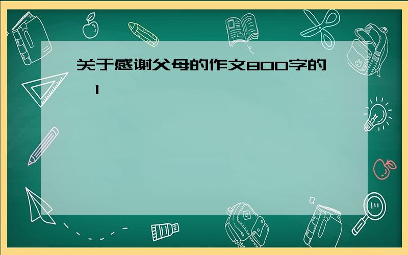 关于感谢父母的作文800字的,1