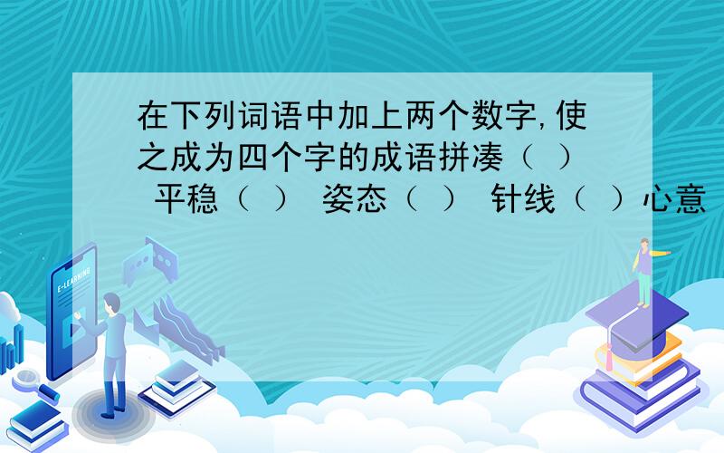 在下列词语中加上两个数字,使之成为四个字的成语拼凑（ ） 平稳（ ） 姿态（ ） 针线（ ）心意（ ） 举动（ ） 千真（ ） 差别（ ）可以把字分开 但补上去的一定要是数字哈!如：长短（