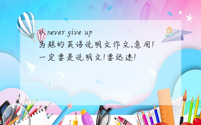 以never give up为题的英语说明文作文,急用!一定要是说明文!要迅速!