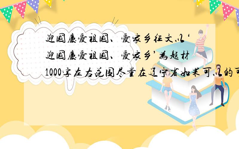 迎国庆爱祖国、爱家乡征文以‘迎国庆爱祖国、爱家乡’为题材1000字左右范围尽量在辽宁省如果可以的可以在本溪市