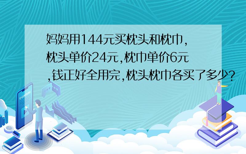 妈妈用144元买枕头和枕巾,枕头单价24元,枕巾单价6元,钱正好全用完,枕头枕巾各买了多少?