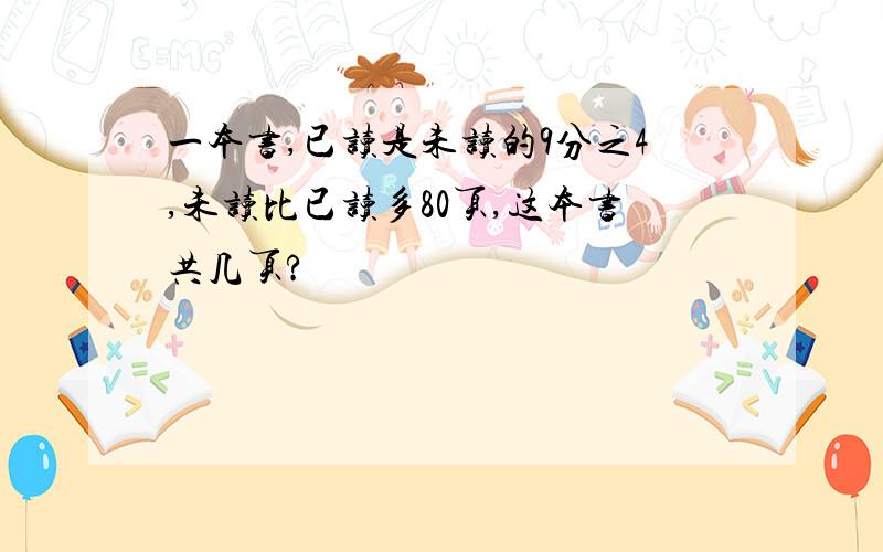 一本书,已读是未读的9分之4,未读比已读多80页,这本书共几页?