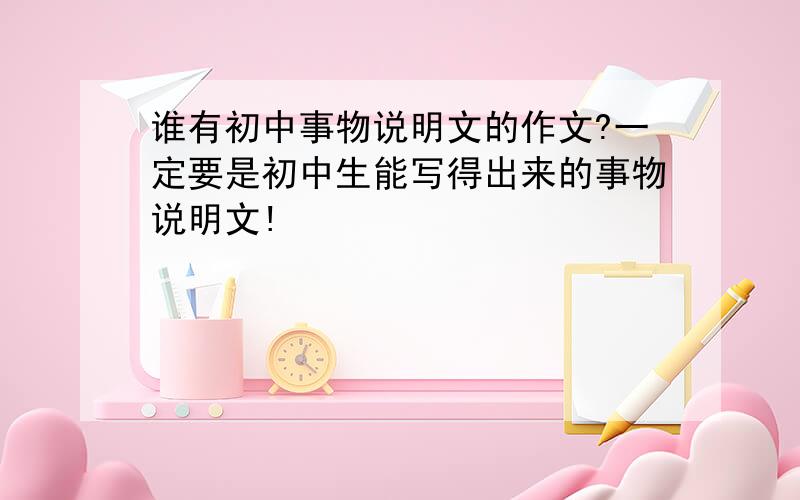 谁有初中事物说明文的作文?一定要是初中生能写得出来的事物说明文!