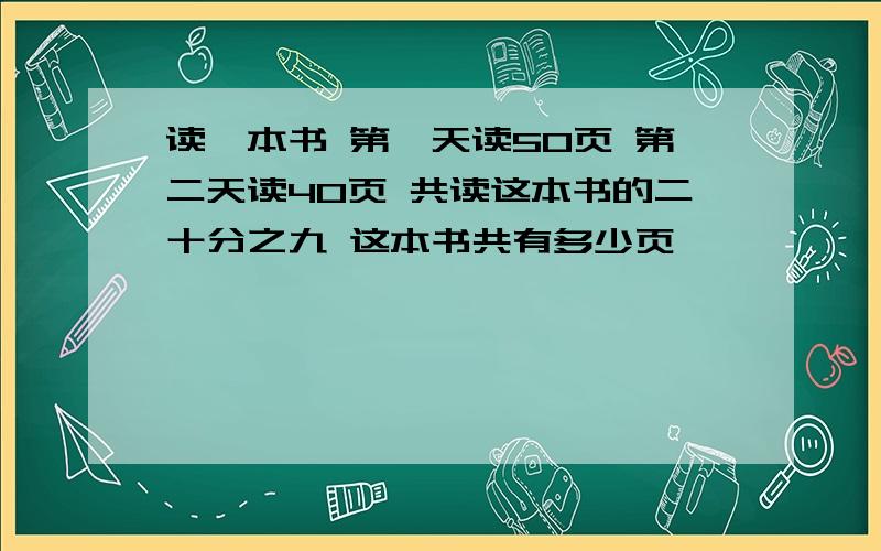 读一本书 第一天读50页 第二天读40页 共读这本书的二十分之九 这本书共有多少页