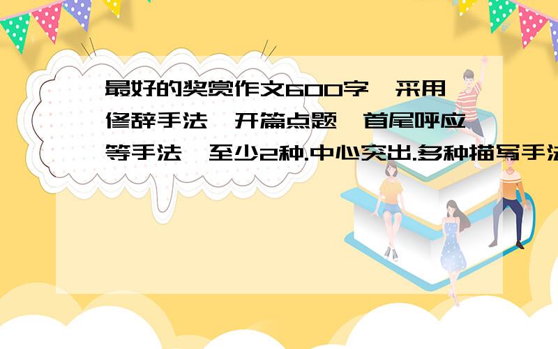 最好的奖赏作文600字,采用修辞手法,开篇点题,首尾呼应等手法,至少2种.中心突出.多种描写手法.符合条件我把全部的分都给了