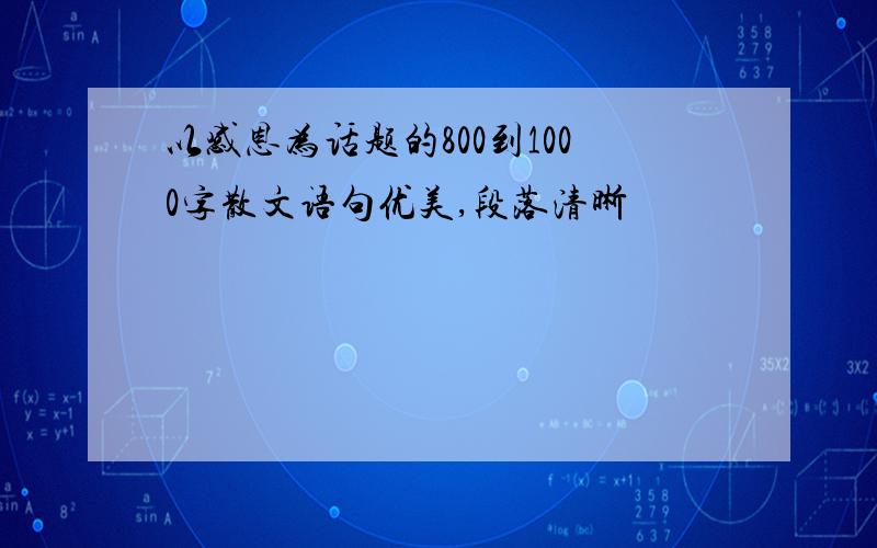 以感恩为话题的800到1000字散文语句优美,段落清晰