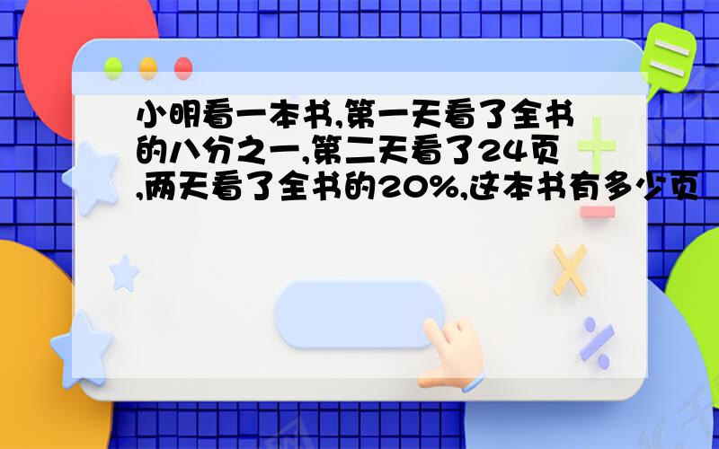 小明看一本书,第一天看了全书的八分之一,第二天看了24页,两天看了全书的20%,这本书有多少页