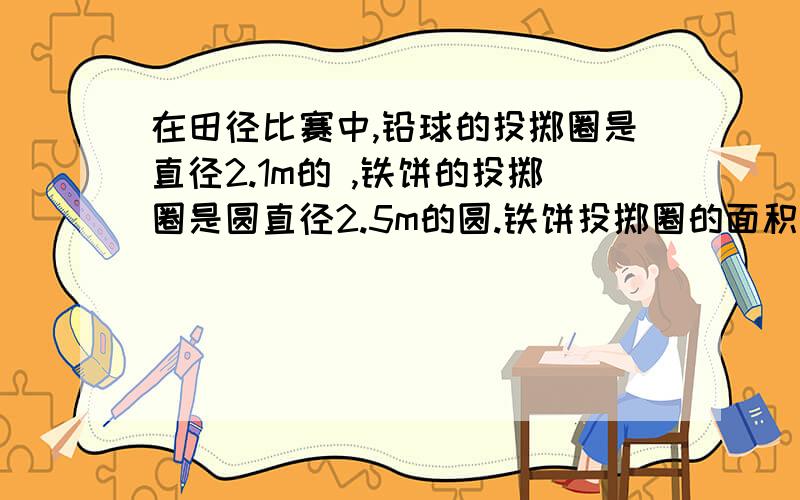 在田径比赛中,铅球的投掷圈是直径2.1m的 ,铁饼的投掷圈是圆直径2.5m的圆.铁饼投掷圈的面积比铅球投掷圈的面积大的少m²?