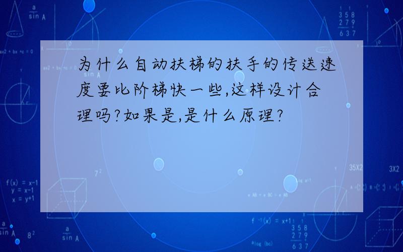 为什么自动扶梯的扶手的传送速度要比阶梯快一些,这样设计合理吗?如果是,是什么原理?