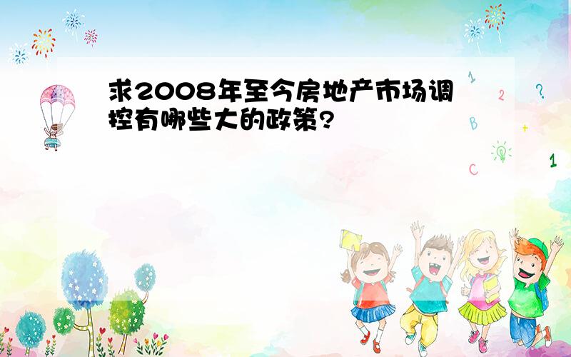 求2008年至今房地产市场调控有哪些大的政策?