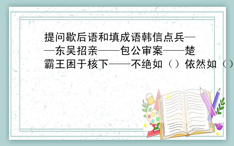 提问歇后语和填成语韩信点兵——东吴招亲——包公审案——楚霸王困于核下——不绝如（）依然如（）（）然纸上（）然正气（）然悔悟（）然置之