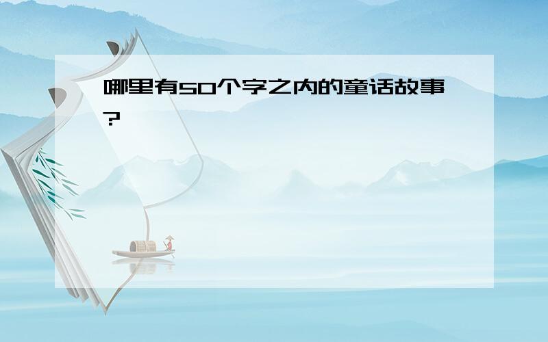 哪里有50个字之内的童话故事?