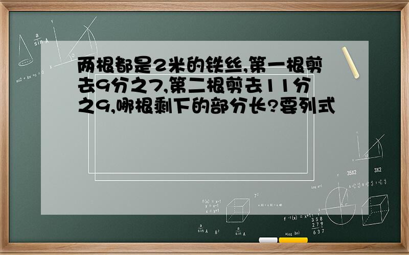 两根都是2米的铁丝,第一根剪去9分之7,第二根剪去11分之9,哪根剩下的部分长?要列式