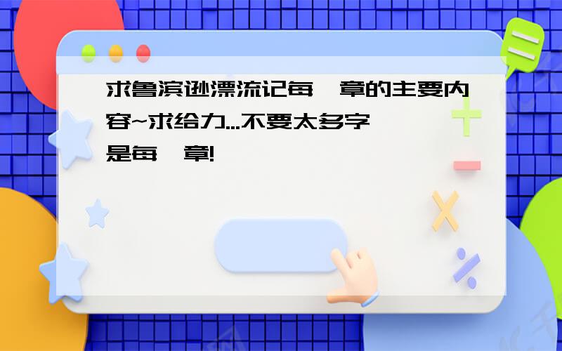 求鲁滨逊漂流记每一章的主要内容~求给力...不要太多字,是每一章!