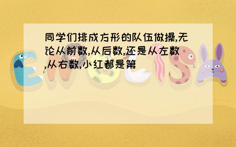 同学们排成方形的队伍做操,无论从前数,从后数,还是从左数,从右数,小红都是第