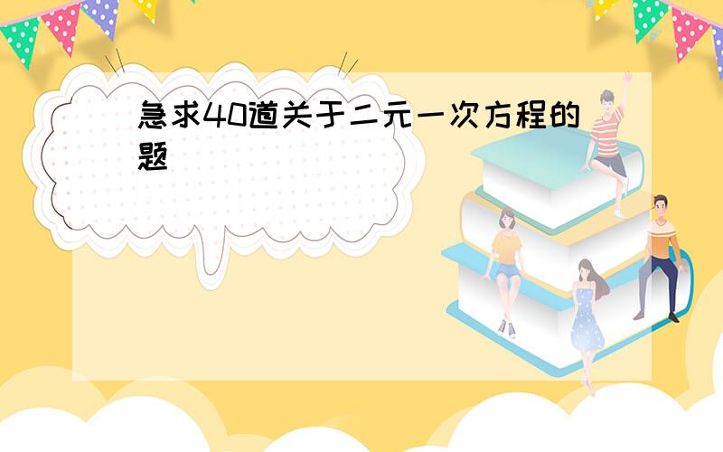 急求40道关于二元一次方程的题