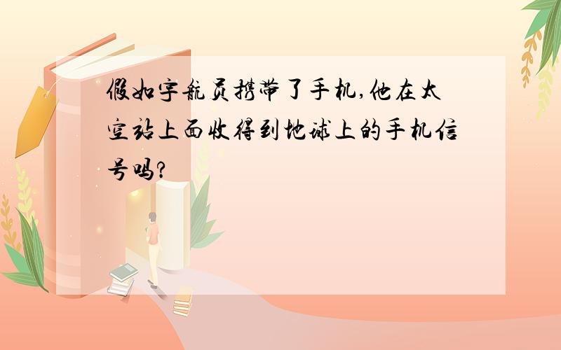 假如宇航员携带了手机,他在太空站上面收得到地球上的手机信号吗?