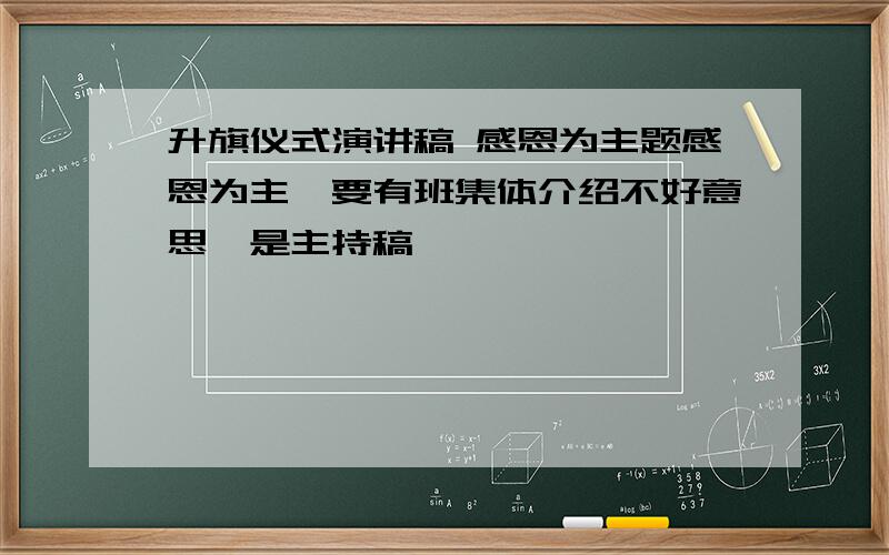 升旗仪式演讲稿 感恩为主题感恩为主,要有班集体介绍不好意思、是主持稿