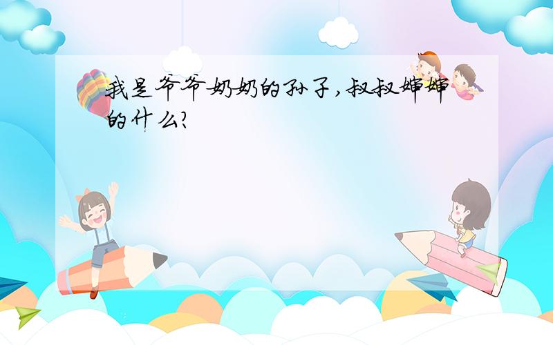 我是爷爷奶奶的孙子,叔叔婶婶的什么?