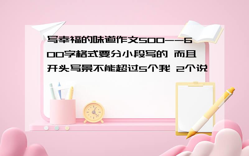 写幸福的味道作文500--600字格式要分小段写的 而且开头写景不能超过5个我 2个说