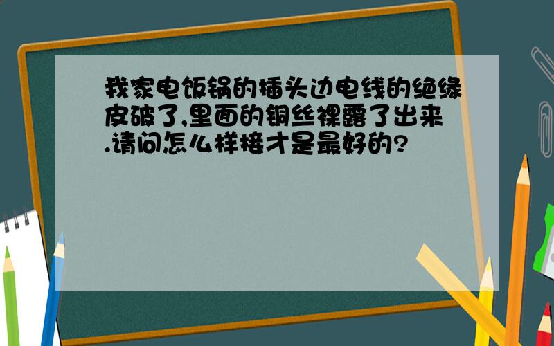 我家电饭锅的插头边电线的绝缘皮破了,里面的铜丝裸露了出来.请问怎么样接才是最好的?