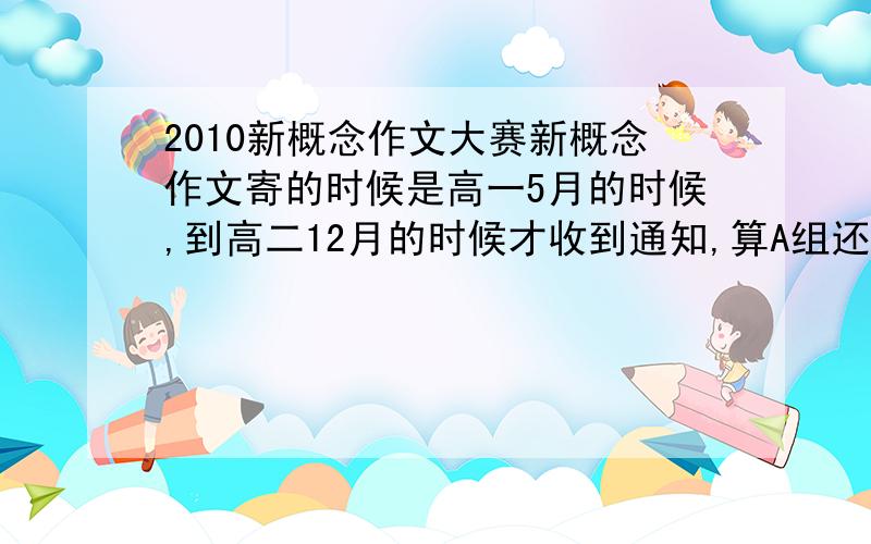 2010新概念作文大赛新概念作文寄的时候是高一5月的时候,到高二12月的时候才收到通知,算A组还是B组