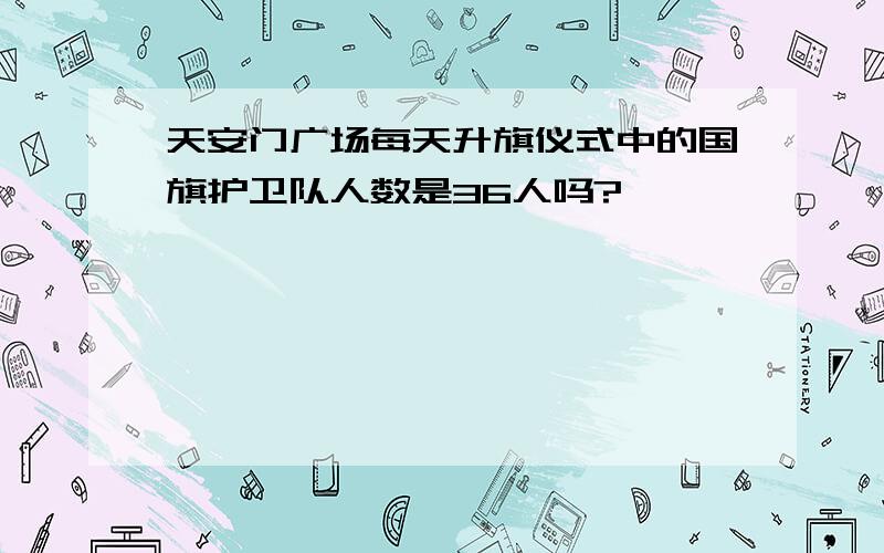 天安门广场每天升旗仪式中的国旗护卫队人数是36人吗?