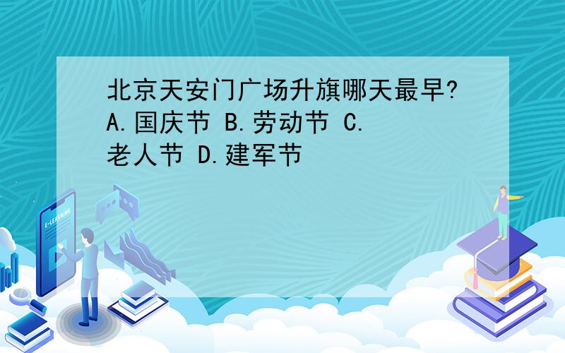 北京天安门广场升旗哪天最早?A.国庆节 B.劳动节 C.老人节 D.建军节