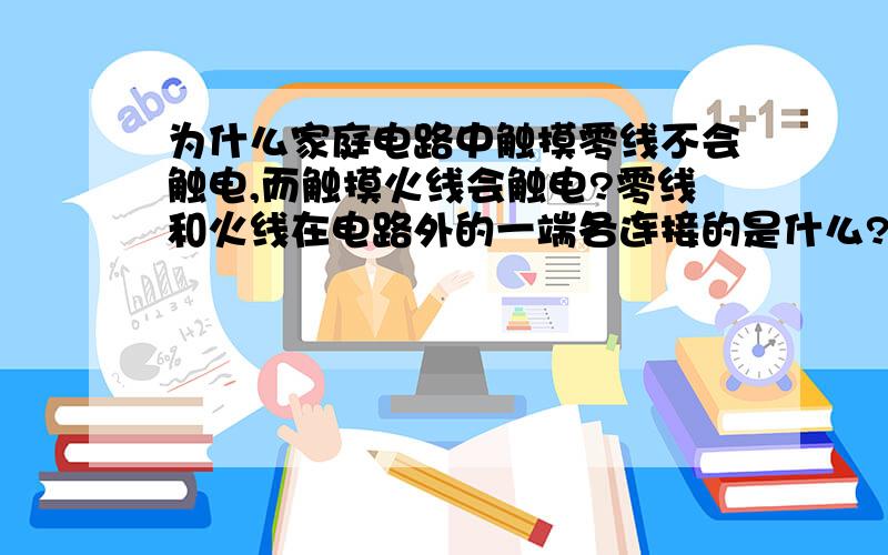 为什么家庭电路中触摸零线不会触电,而触摸火线会触电?零线和火线在电路外的一端各连接的是什么?