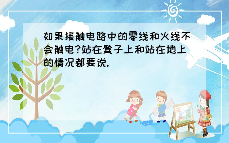 如果接触电路中的零线和火线不会触电?站在凳子上和站在地上的情况都要说.