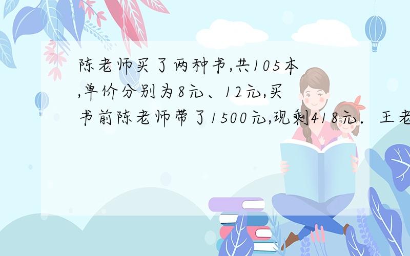 陈老师买了两种书,共105本,单价分别为8元、12元,买书前陈老师带了1500元,现剩418元．王老师算一下说陈搞错了陈拿出发票,发现还买一笔记本．但笔本单价已不清,只能认出应是小于十的整数,