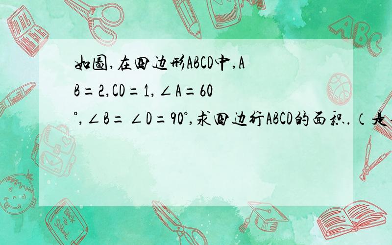 如图,在四边形ABCD中,AB=2,CD=1,∠A=60°,∠B=∠D=90°,求四边行ABCD的面积.（是不规则图形）