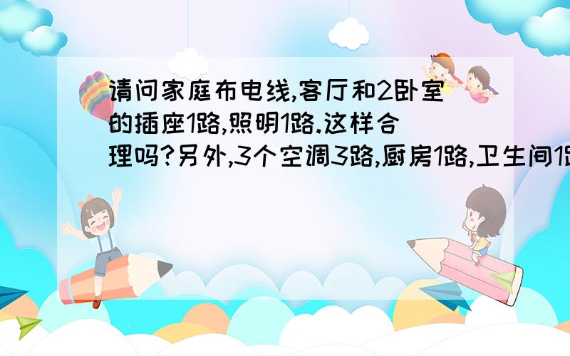 请问家庭布电线,客厅和2卧室的插座1路,照明1路.这样合理吗?另外,3个空调3路,厨房1路,卫生间1路,最后补上信息箱1路,总共8路,这样的布线回路合理吗?另外金属的强电箱子导电吗?