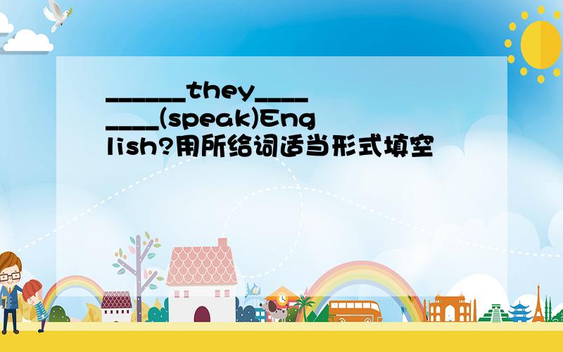 ______they________(speak)English?用所给词适当形式填空