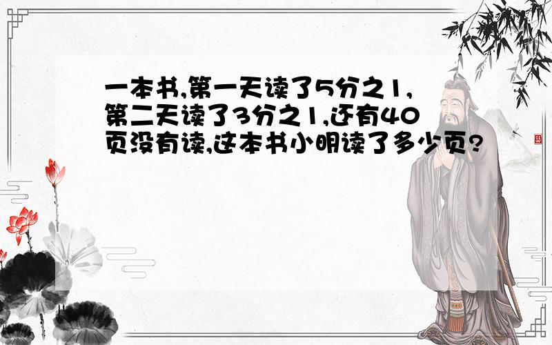 一本书,第一天读了5分之1,第二天读了3分之1,还有40页没有读,这本书小明读了多少页?