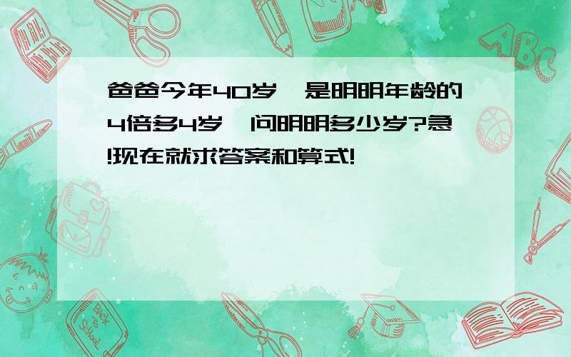 爸爸今年40岁,是明明年龄的4倍多4岁,问明明多少岁?急!现在就求答案和算式!