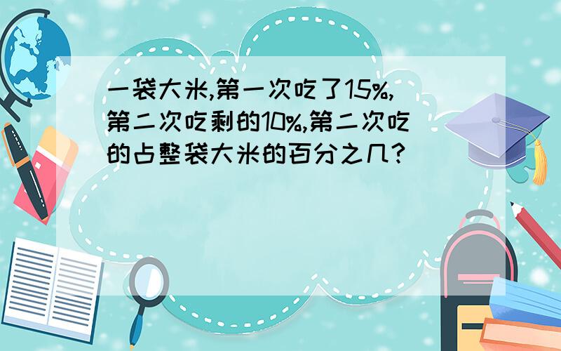 一袋大米,第一次吃了15%,第二次吃剩的10%,第二次吃的占整袋大米的百分之几?