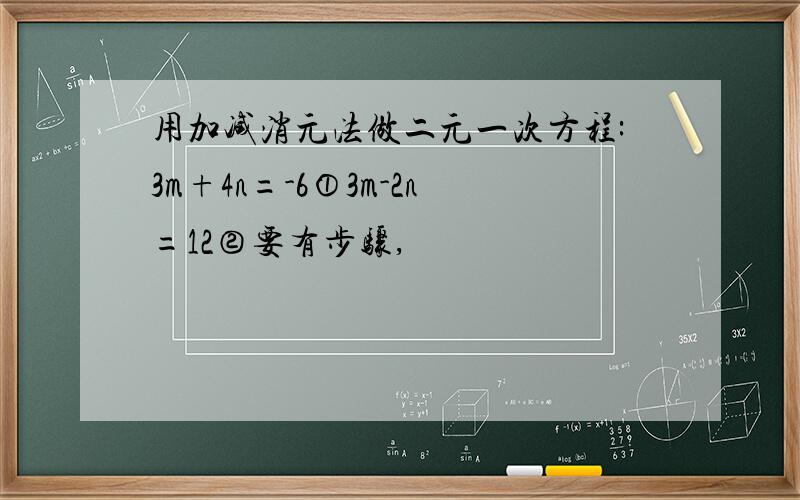 用加减消元法做二元一次方程:3m+4n=-6①3m-2n=12②要有步骤,