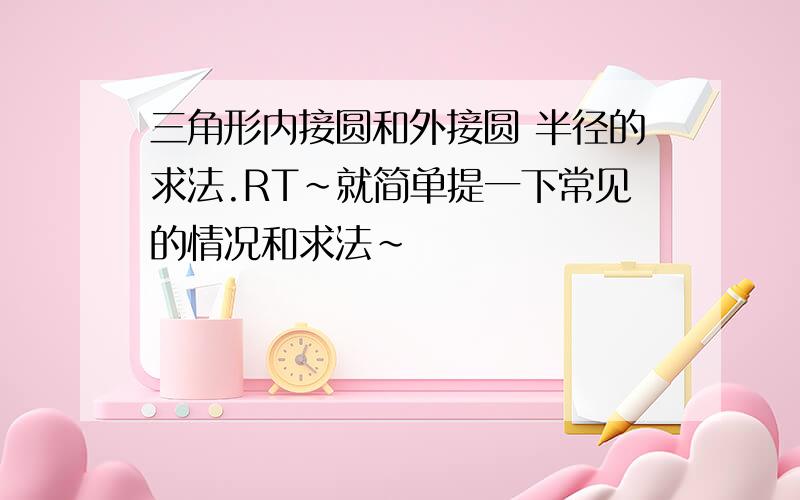 三角形内接圆和外接圆 半径的求法.RT~就简单提一下常见的情况和求法~