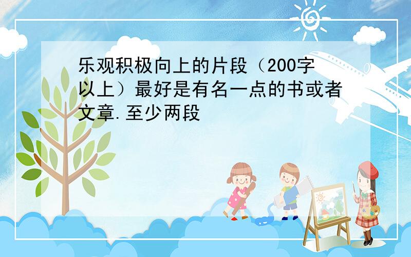 乐观积极向上的片段（200字以上）最好是有名一点的书或者文章.至少两段