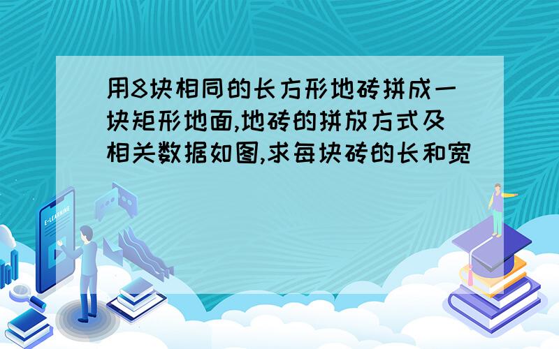 用8块相同的长方形地砖拼成一块矩形地面,地砖的拼放方式及相关数据如图,求每块砖的长和宽