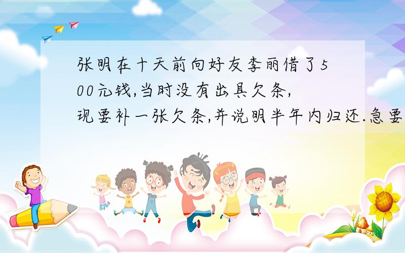 张明在十天前向好友李丽借了500元钱,当时没有出具欠条,现要补一张欠条,并说明半年内归还.急要