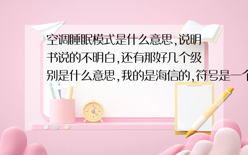 空调睡眠模式是什么意思,说明书说的不明白,还有那好几个级别是什么意思,我的是海信的,符号是一个月亮一个星星,一个月亮两个星星,一个月亮三个星星,一个月亮四个星星,分别是什么意思