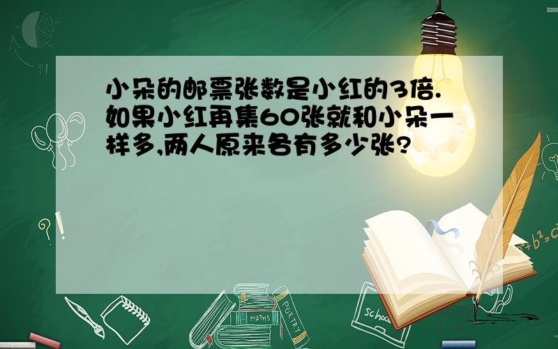 小朵的邮票张数是小红的3倍.如果小红再集60张就和小朵一样多,两人原来各有多少张?