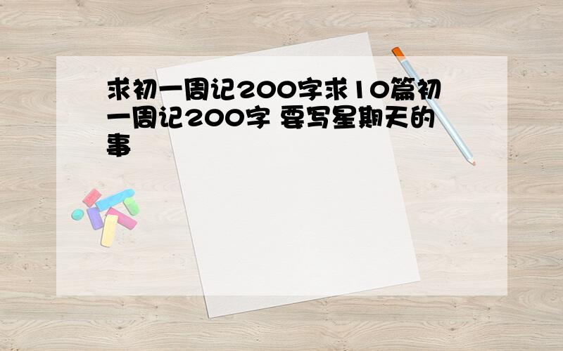 求初一周记200字求10篇初一周记200字 要写星期天的事