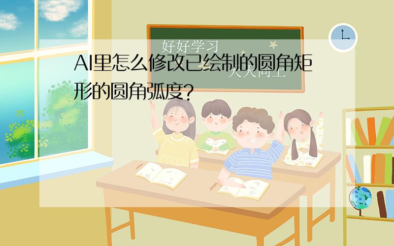 AI里怎么修改已绘制的圆角矩形的圆角弧度?